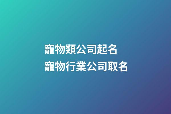寵物類公司起名 寵物行業公司取名-第1張-公司起名-玄機派